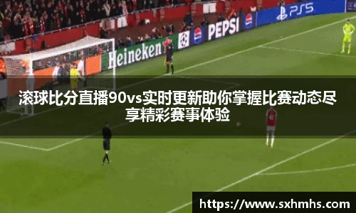 滚球比分直播90vs实时更新助你掌握比赛动态尽享精彩赛事体验