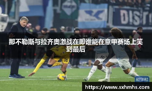 那不勒斯与拉齐奥激战在即谁能在意甲赛场上笑到最后